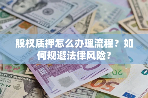 武汉股权质押怎么办理流程？如何规避法律风险？