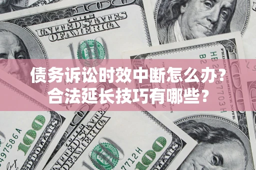 武汉债务诉讼时效中断怎么办？合法延长技巧有哪些？