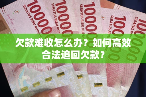 武汉欠款难收怎么办？如何高效合法追回欠款？