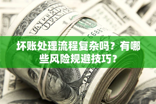 武汉坏账处理流程复杂吗？有哪些风险规避技巧？