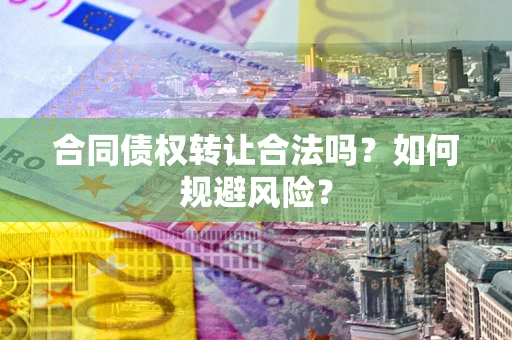 武汉合同债权转让合法吗?如何规避风险? 武汉合同债权转让合法吗?如何规避风险?