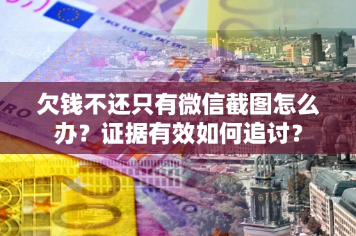 武汉欠钱不还只有微信截图怎么办？证据有效如何追讨？