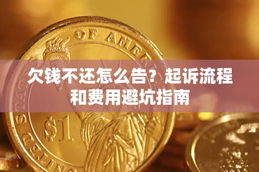 武汉欠钱不还怎么告?起诉流程和费用避坑指南 武汉欠钱不还怎么告?起诉流程和费用避坑指南