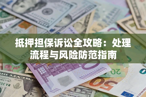 武汉抵押担保诉讼全攻略：处理流程与风险防范指南