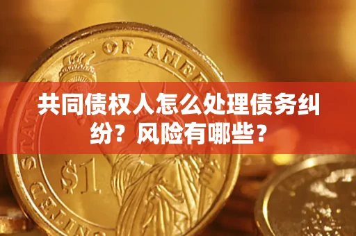 武汉共同债权人怎么处理债务纠纷？风险有哪些？