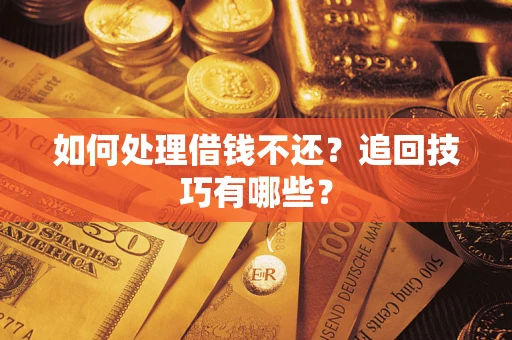 武汉如何处理借钱不还？追回技巧有哪些？