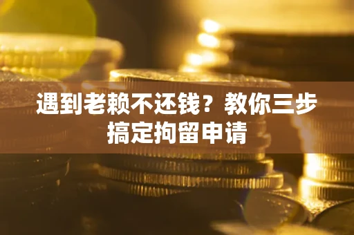 武汉遇到老赖不还钱？教你三步搞定拘留申请