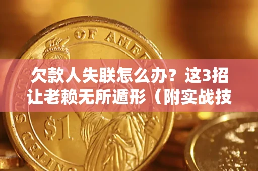 武汉欠款人失联怎么办？这3招让老赖无所遁形（附实战技巧）