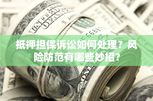 武汉抵押担保诉讼如何处理？风险防范有哪些妙招？
