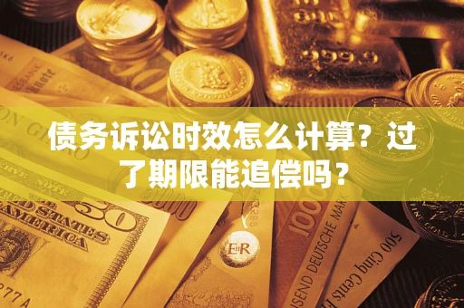 武汉债务诉讼时效怎么计算？过了期限能追偿吗？