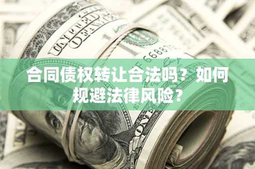 武汉合同债权转让合法吗？如何规避法律风险？