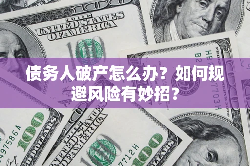 武汉债务人破产怎么办？如何规避风险有妙招？