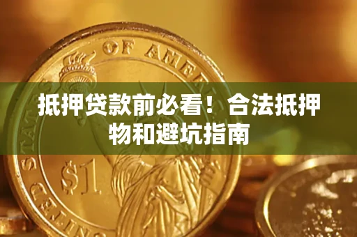 武汉抵押贷款前必看！合法抵押物和避坑指南