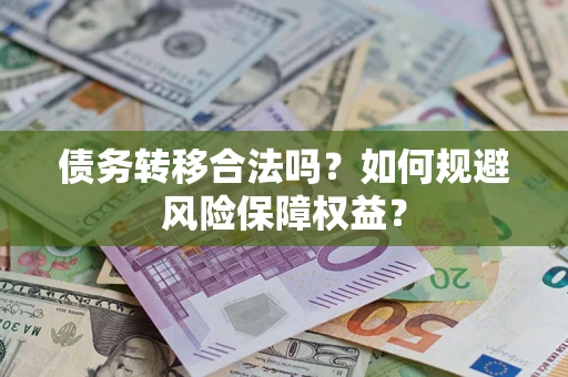 武汉债务转移合法吗？如何规避风险保障权益？