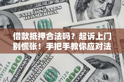武汉借款抵押合法吗？起诉上门别慌张！手把手教你应对法律程序