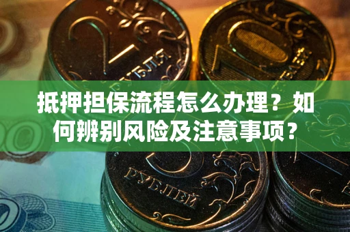 武汉抵押担保流程怎么办理？如何辨别风险及注意事项？
