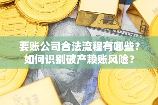 武汉要账公司合法流程有哪些？如何识别破产赖账风险？