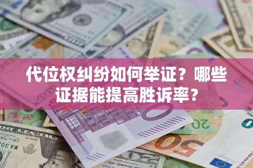 武汉代位权纠纷如何举证？哪些证据能提高胜诉率？