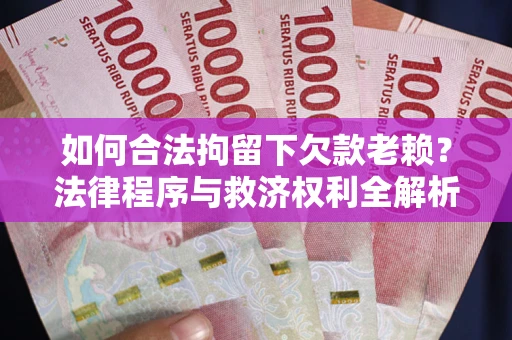 武汉如何合法拘留下欠款老赖？法律程序与救济权利全解析