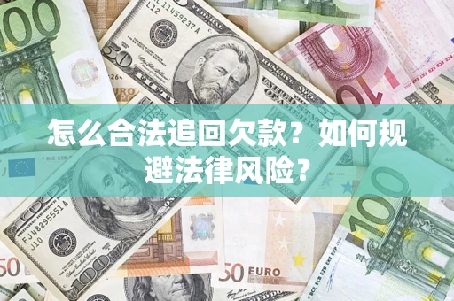 武汉怎么合法追回欠款？如何规避法律风险？