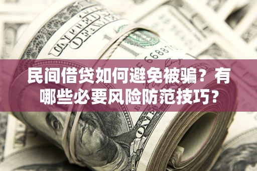 武汉民间借贷如何避免被骗？有哪些必要风险防范技巧？