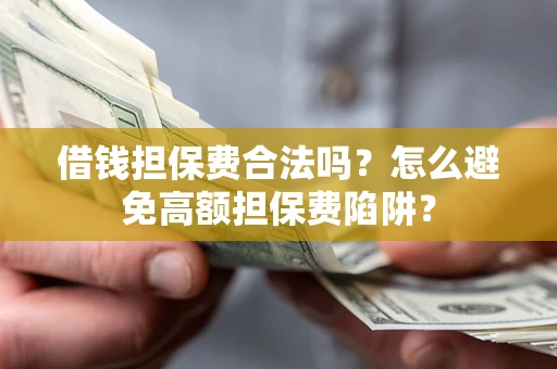武汉借钱担保费合法吗？怎么避免高额担保费陷阱？