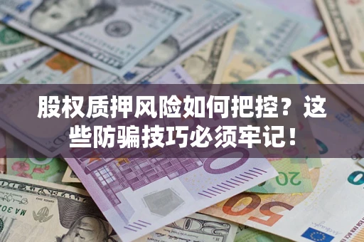 武汉股权质押风险如何把控？这些防骗技巧必须牢记！
