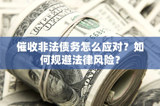 武汉催收非法债务怎么应对？如何规避法律风险？
