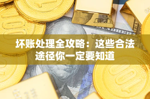 武汉坏账处理全攻略：这些合法途径你一定要知道