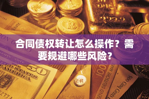 武汉合同债权转让怎么操作？需要规避哪些风险？