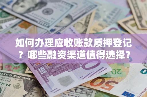 武汉如何办理应收账款质押登记？哪些融资渠道值得选择？