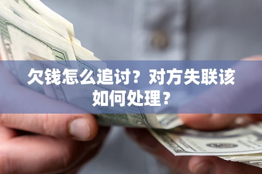 武汉欠钱怎么追讨？对方失联该如何处理？