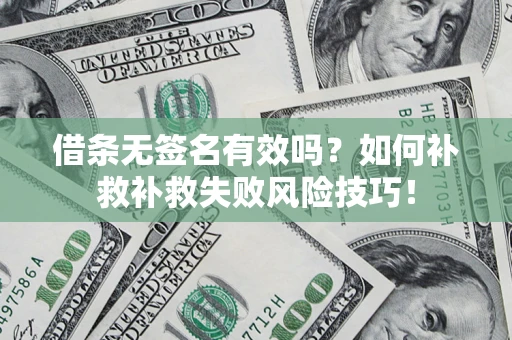 武汉借条无签名有效吗？如何补救补救失败风险技巧！