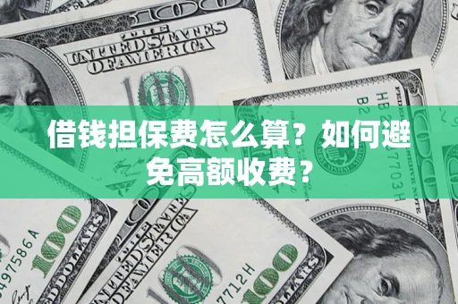 武汉借钱担保费怎么算？如何避免高额收费？
