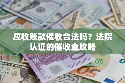 武汉应收账款催收合法吗？法院认证的催收全攻略