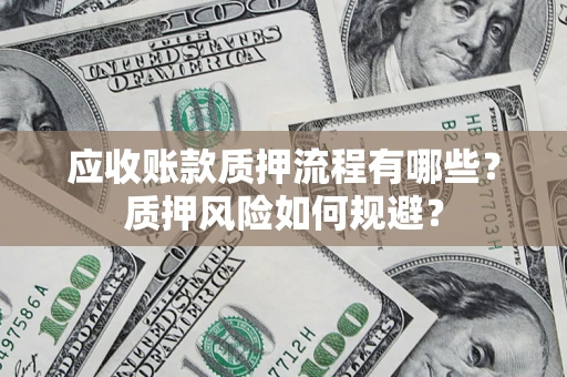 武汉应收账款质押流程有哪些？质押风险如何规避？
