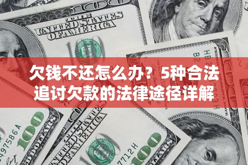 武汉欠钱不还怎么办？5种合法追讨欠款的法律途径详解