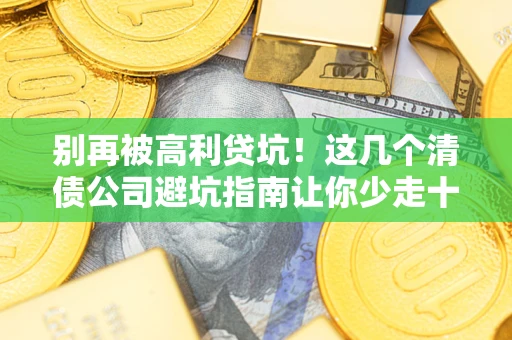 武汉别再被高利贷坑！这几个清债公司避坑指南让你少走十年弯路