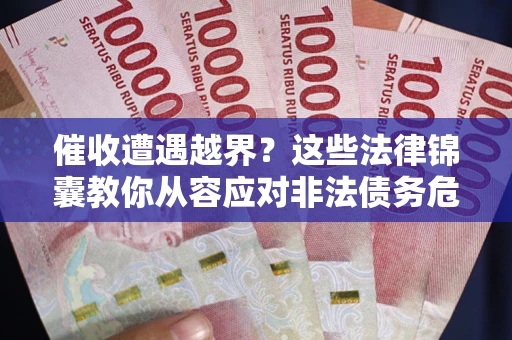 武汉催收遭遇越界？这些法律锦囊教你从容应对非法债务危机