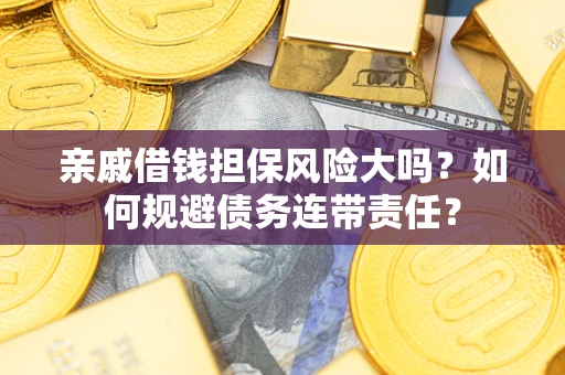 武汉亲戚借钱担保风险大吗？如何规避债务连带责任？