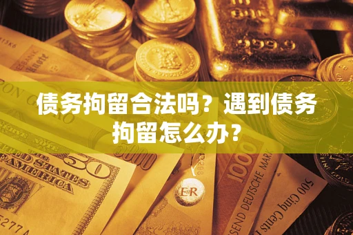 武汉债务拘留合法吗？遇到债务拘留怎么办？