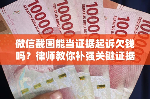 武汉微信截图能当证据起诉欠钱吗？律师教你补强关键证据