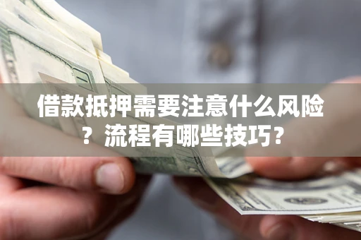 武汉借款抵押需要注意什么风险？流程有哪些技巧？