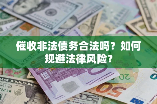 武汉催收非法债务合法吗？如何规避法律风险？