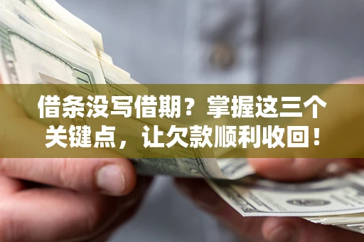 武汉借条没写借期？掌握这三个关键点，让欠款顺利收回！