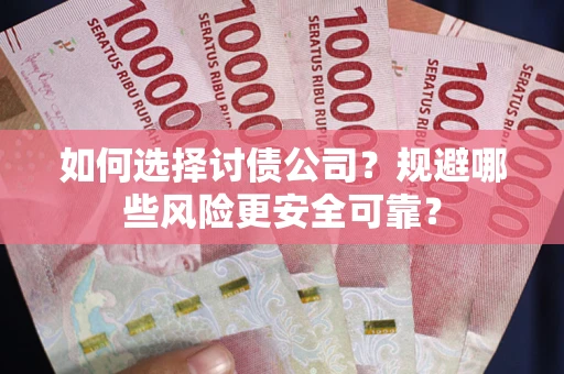 武汉如何选择讨债公司？规避哪些风险更安全可靠？