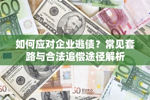 武汉如何应对企业逃债？常见套路与合法追偿途径解析