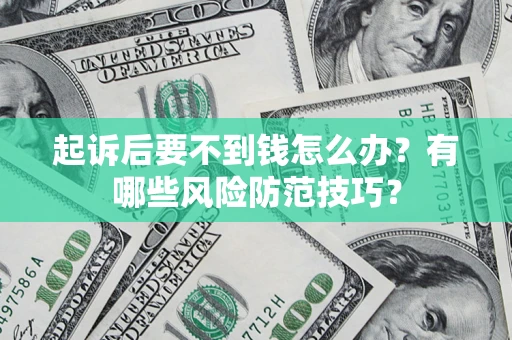 武汉起诉后要不到钱怎么办?有哪些风险防范技巧? 武汉起诉后要不到钱怎么办?有哪些风险防范技巧?