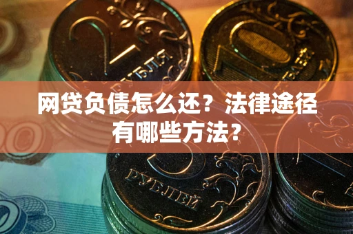 武汉网贷负债怎么还？法律途径有哪些方法？