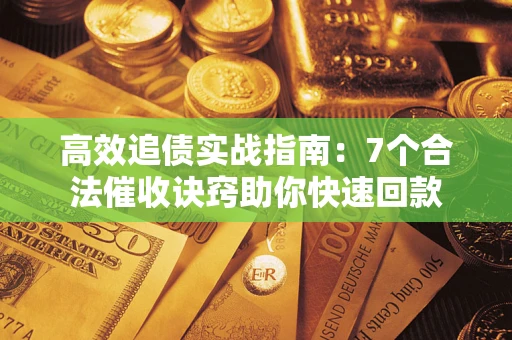 武汉高效追债实战指南：7个合法催收诀窍助你快速回款